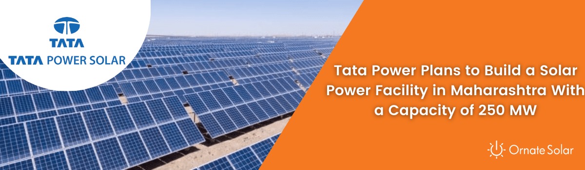 Tata Power Plans to Build a Solar Power Facility in Maharashtra With a Capacity of 250 MW